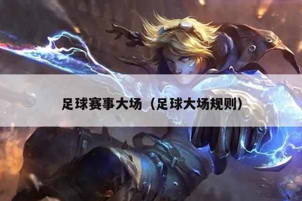 足球赛事大场（足球大场规则）