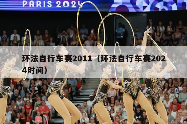 环法自行车赛2011（环法自行车赛2024时间）