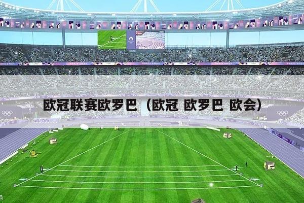 欧冠联赛欧罗巴(欧冠 欧罗巴 欧会)