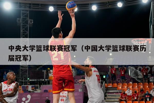 中央大学篮球联赛冠军(中国大学篮球联赛历届冠军)
