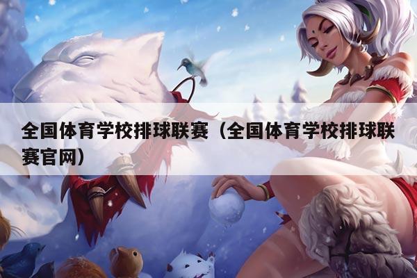 全国体育学校排球联赛（全国体育学校排球联赛官网）
