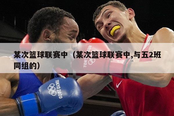 某次篮球联赛中（某次篮球联赛中,与五2班同组的）