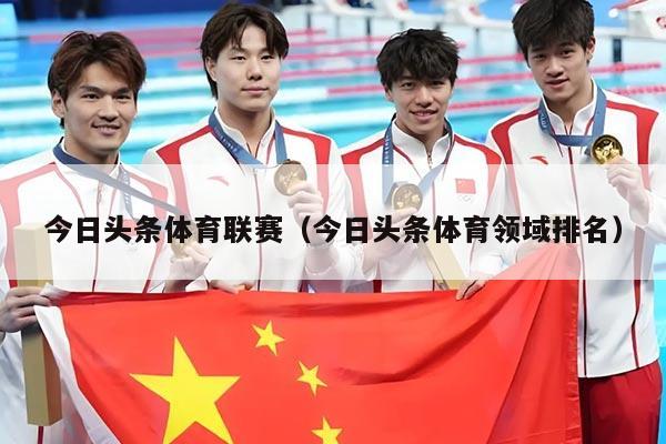 今日头条体育联赛（今日头条体育领域排名）