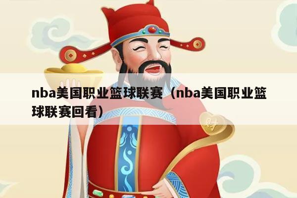 nba美国职业篮球联赛（nba美国职业篮球联赛回看）
