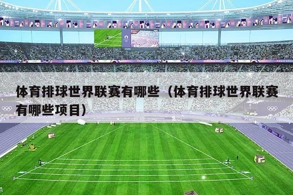体育排球世界联赛有哪些（体育排球世界联赛有哪些项目）