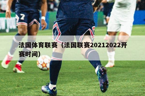 法国体育联赛(法国联赛20212022开赛时间)