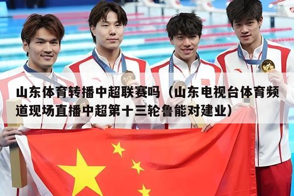 山东体育转播中超联赛吗（山东电视台体育频道现场直播中超第十三轮鲁能对建业）