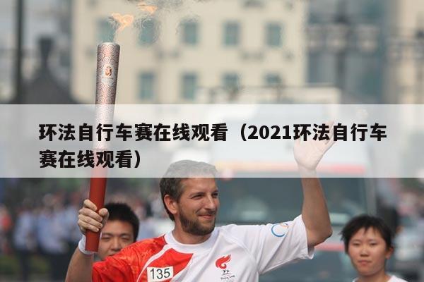 环法自行车赛在线观看（2021环法自行车赛在线观看）