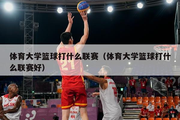 体育大学篮球打什么联赛(体育大学篮球打什么联赛好)