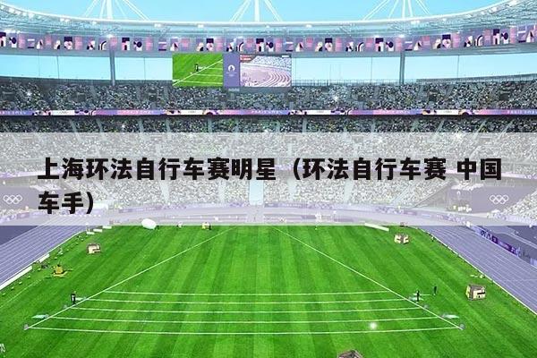 上海环法自行车赛明星（环法自行车赛 中国车手）