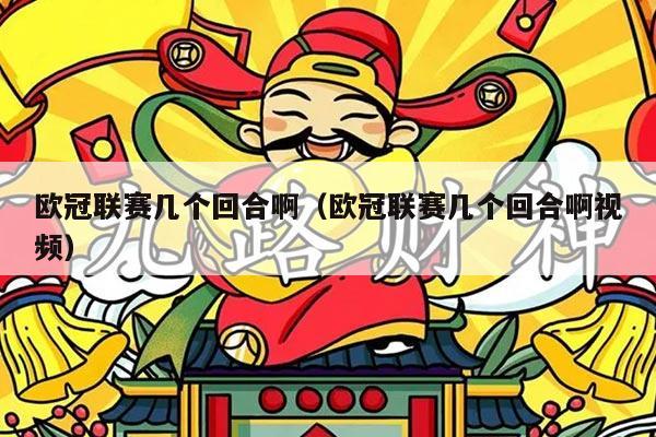 欧冠联赛几个回合啊（欧冠联赛几个回合啊视频）