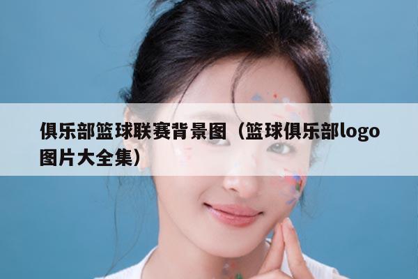 俱乐部篮球联赛背景图（篮球俱乐部logo图片大全集）