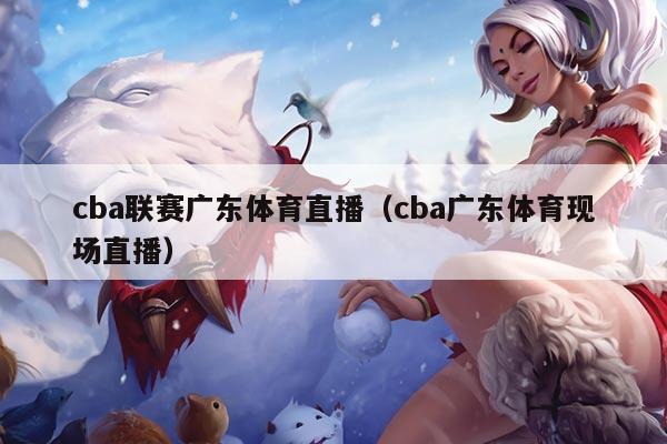 cba联赛广东体育直播（cba广东体育现场直播）