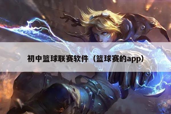 初中篮球联赛软件(篮球赛的app)