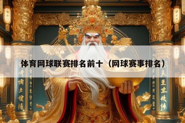 体育网球联赛排名前十(网球赛事排名)