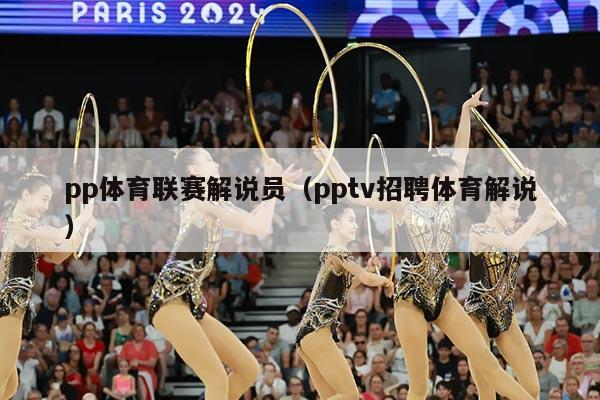 pp体育联赛解说员（pptv招聘体育解说）