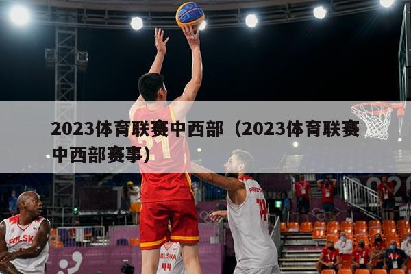 2023体育联赛中西部（2023体育联赛中西部赛事）