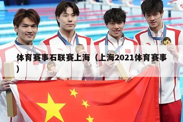 体育赛事石联赛上海（上海2021体育赛事）