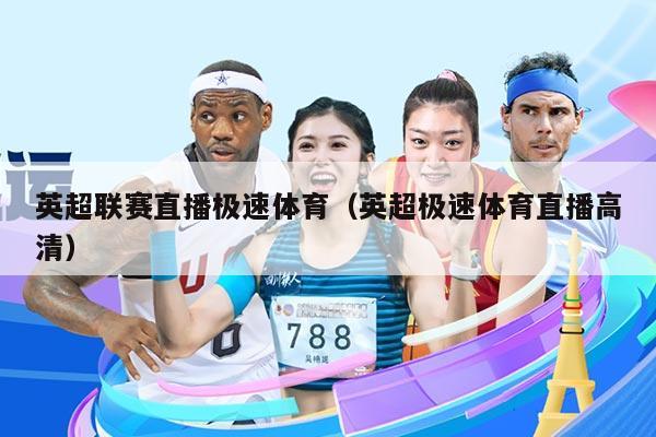 英超联赛直播极速体育(英超极速体育直播高清)