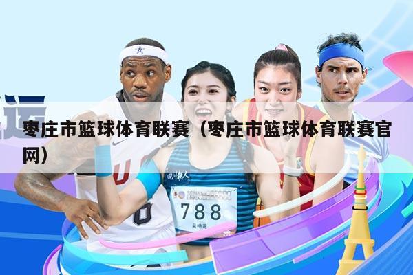 枣庄市篮球体育联赛（枣庄市篮球体育联赛官网）