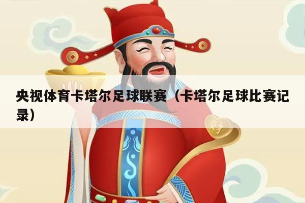 央视体育卡塔尔足球联赛（卡塔尔足球比赛记录）