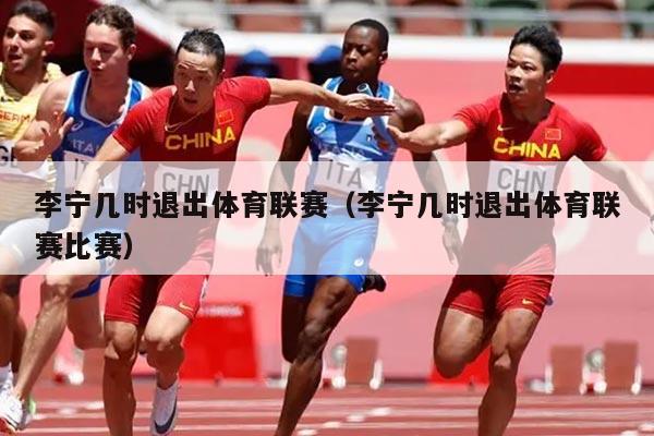 李宁几时退出体育联赛（李宁几时退出体育联赛比赛）