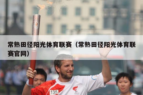 常熟田径阳光体育联赛(常熟田径阳光体育联赛官网)