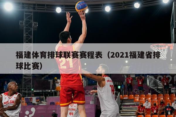 福建体育排球联赛赛程表（2021福建省排球比赛）