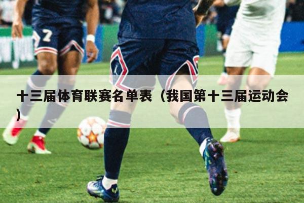 十三届体育联赛名单表(我国第十三届运动会)