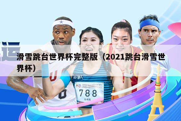 滑雪跳台世界杯完整版(2021跳台滑雪世界杯)