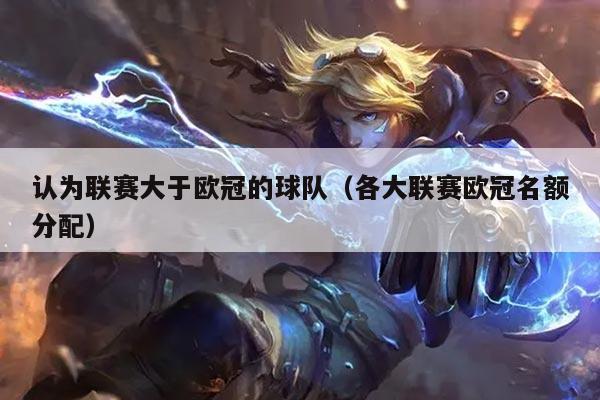 认为联赛大于欧冠的球队（各大联赛欧冠名额分配）