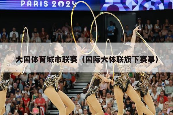 大国体育城市联赛（国际大体联旗下赛事）
