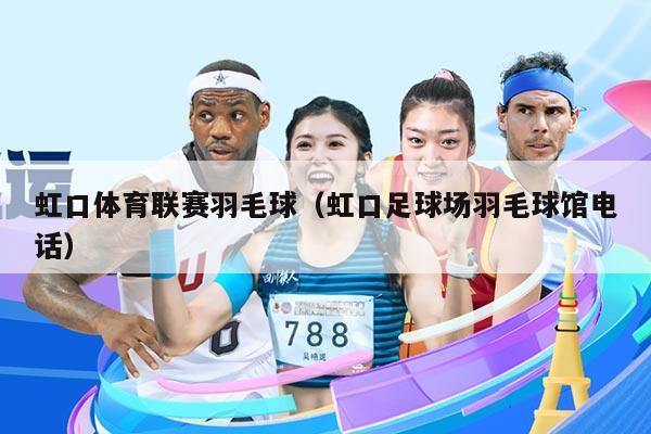 虹口体育联赛羽毛球(虹口足球场羽毛球馆电话)