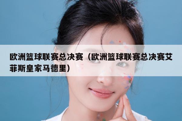 欧洲篮球联赛总决赛(欧洲篮球联赛总决赛艾菲斯皇家马德里)