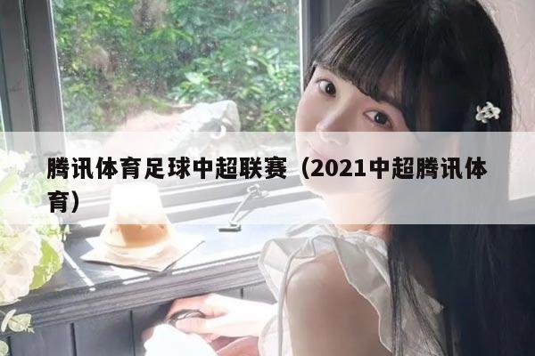 腾讯体育足球中超联赛（2021中超腾讯体育）