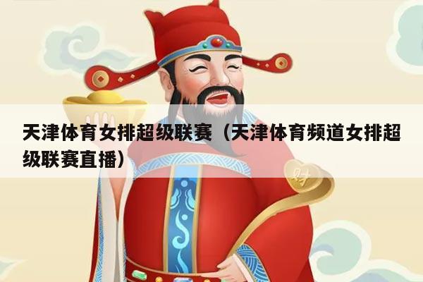 天津体育女排超级联赛（天津体育频道女排超级联赛直播）