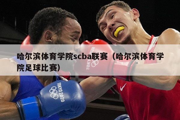 哈尔滨体育学院scba联赛（哈尔滨体育学院足球比赛）