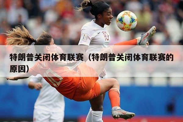 特朗普关闭体育联赛（特朗普关闭体育联赛的原因）