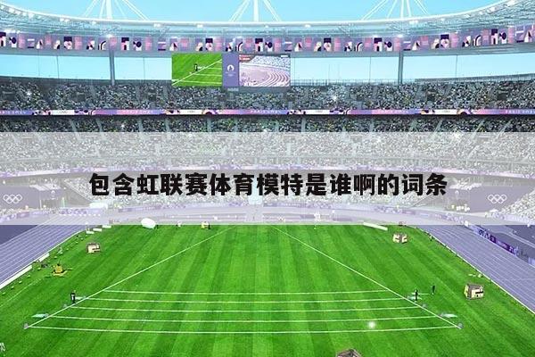 包含虹联赛体育模特是谁啊的词条