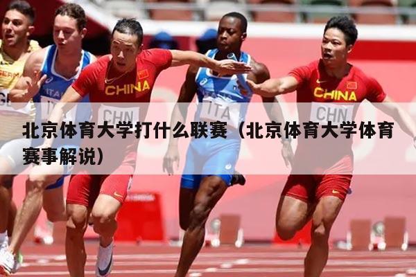 北京体育大学打什么联赛（北京体育大学体育赛事解说）