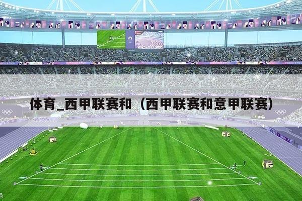 体育_西甲联赛和（西甲联赛和意甲联赛）