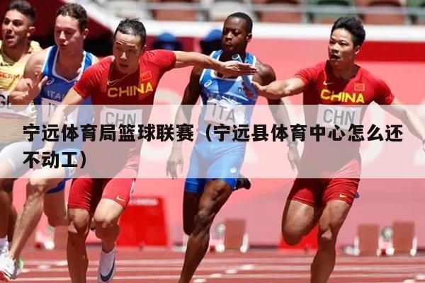 宁远体育局篮球联赛（宁远县体育中心怎么还不动工）