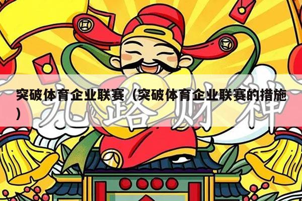 突破体育企业联赛（突破体育企业联赛的措施）