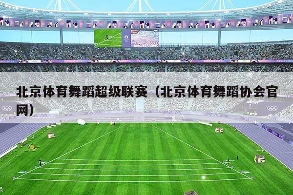 北京体育舞蹈超级联赛（北京体育舞蹈协会官网）