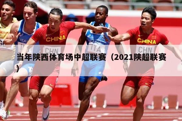 当年陕西体育场中超联赛(2021陕超联赛)