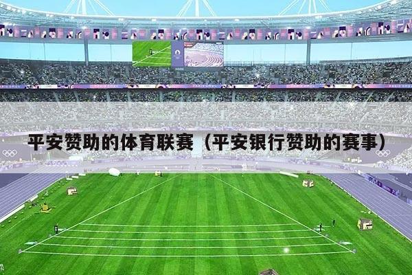 平安赞助的体育联赛（平安银行赞助的赛事）