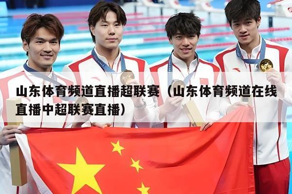 山东体育频道直播超联赛(山东体育频道在线直播中超联赛直播)