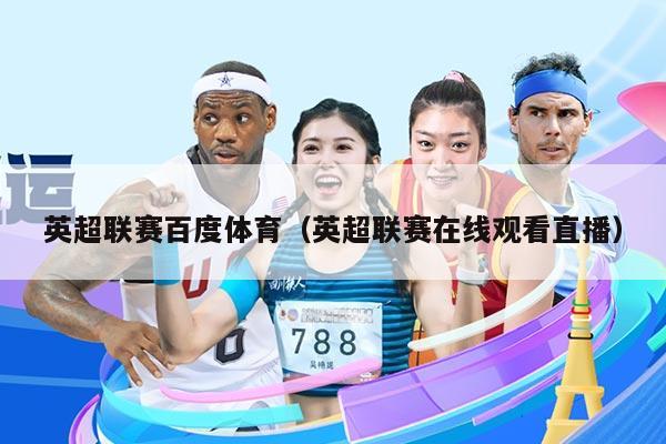 英超联赛百度体育（英超联赛在线观看直播）