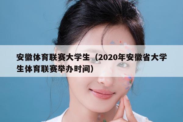 安徽体育联赛大学生(2020年安徽省大学生体育联赛举办时间)