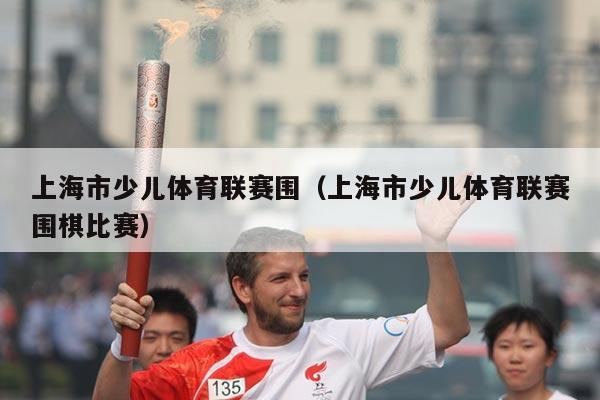 上海市少儿体育联赛围（上海市少儿体育联赛围棋比赛）
